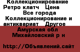 Коллекционирование. Ретро клатч › Цена ­ 600 - Все города Коллекционирование и антиквариат » Другое   . Амурская обл.,Михайловский р-н